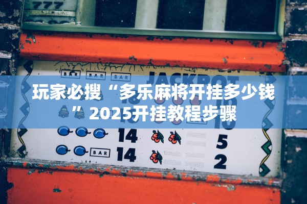玩家必搜“多乐麻将开挂多少钱”2025开挂教程步骤