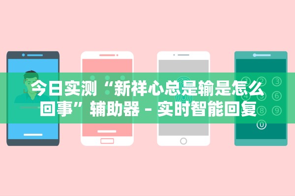 今日实测“新祥心总是输是怎么回事	”辅助器 – 实时智能回复