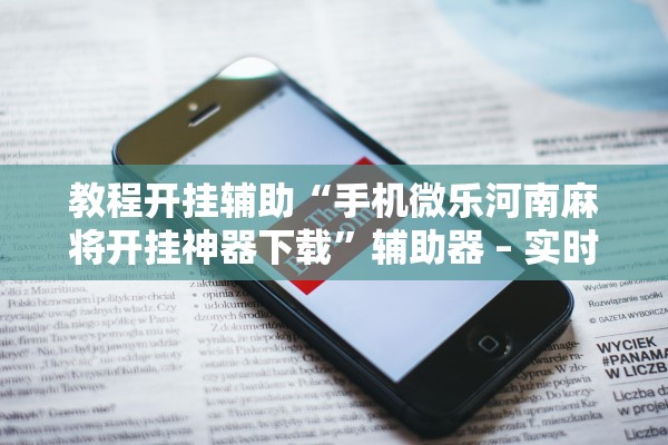 教程开挂辅助“手机微乐河南麻将开挂神器下载”辅助器 – 实时智能回复