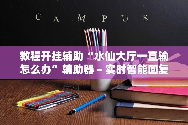 教程开挂辅助“水仙大厅一直输怎么办”辅助器 – 实时智能回复