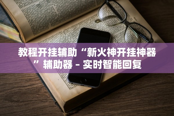 教程开挂辅助“新火神开挂神器”辅助器 – 实时智能回复