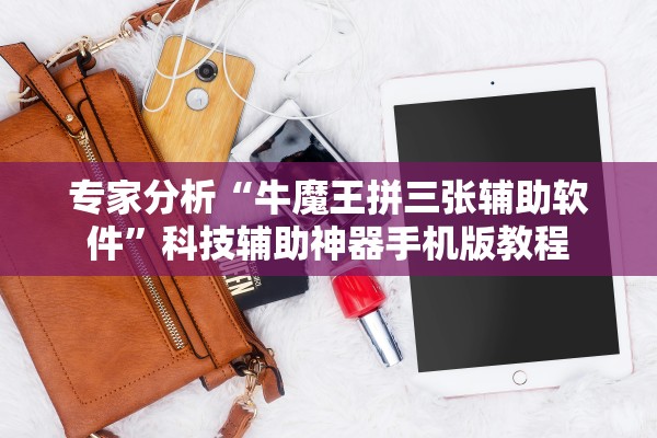 专家分析“牛魔王拼三张辅助软件	”科技辅助神器手机版教程