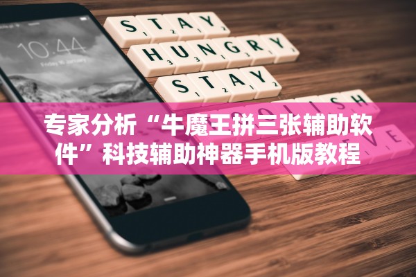 专家分析“牛魔王拼三张辅助软件”科技辅助神器手机版教程