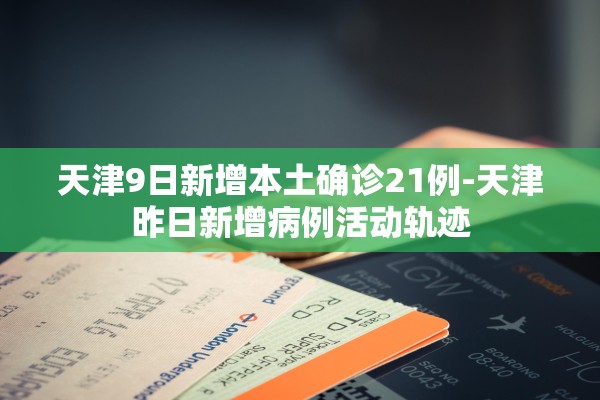 天津9日新增本土确诊21例-天津昨日新增病例活动轨迹
