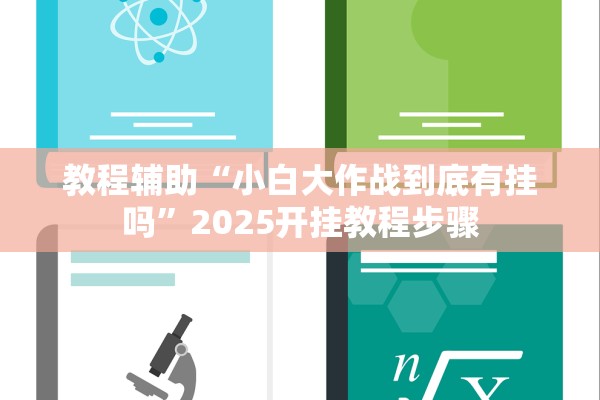 教程辅助“小白大作战到底有挂吗	”2025开挂教程步骤