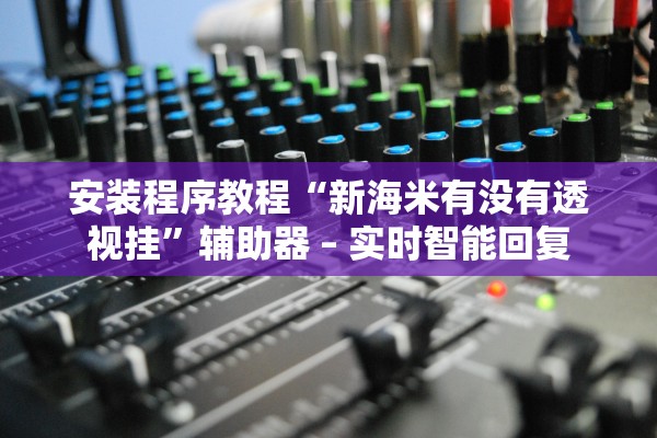 安装程序教程“新海米有没有透视挂	”辅助器 – 实时智能回复