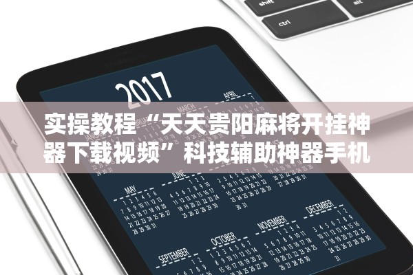 实操教程“天天贵阳麻将开挂神器下载视频”科技辅助神器手机版教程