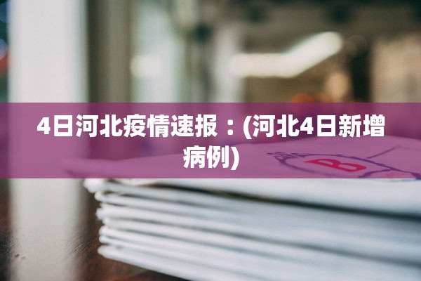 4日河北疫情速报︰(河北4日新增病例)