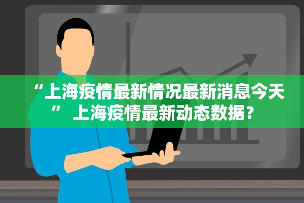 “上海疫情最新情况最新消息今天” 上海疫情最新动态数据？