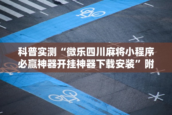 科普实测“微乐四川麻将小程序必赢神器开挂神器下载安装”附开挂脚本详细步骤