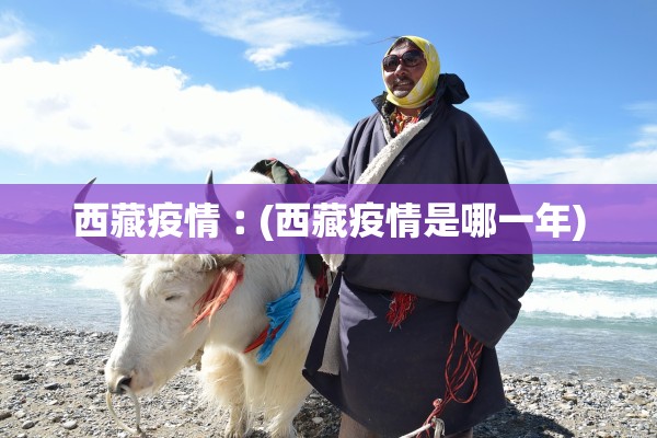 西藏疫情︰(西藏疫情是哪一年)