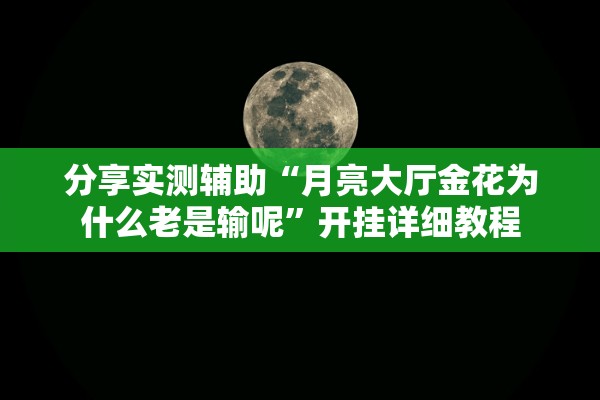 分享实测辅助“月亮大厅金花为什么老是输呢”开挂详细教程