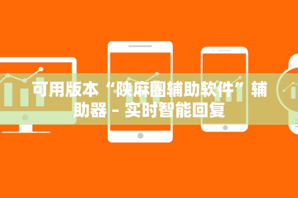 可用版本“陕麻圈辅助软件	”辅助器 – 实时智能回复
