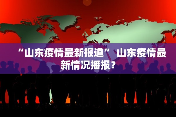 “山东疫情最新报道” 山东疫情最新情况播报？