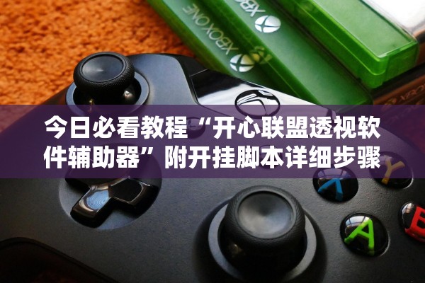 今日必看教程“开心联盟透视软件辅助器	”附开挂脚本详细步骤