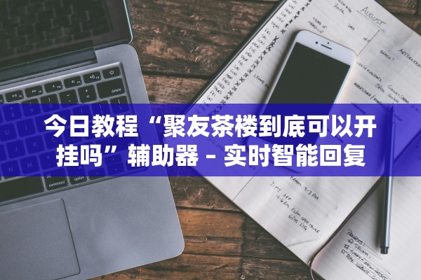 今日教程“聚友茶楼到底可以开挂吗”辅助器 – 实时智能回复