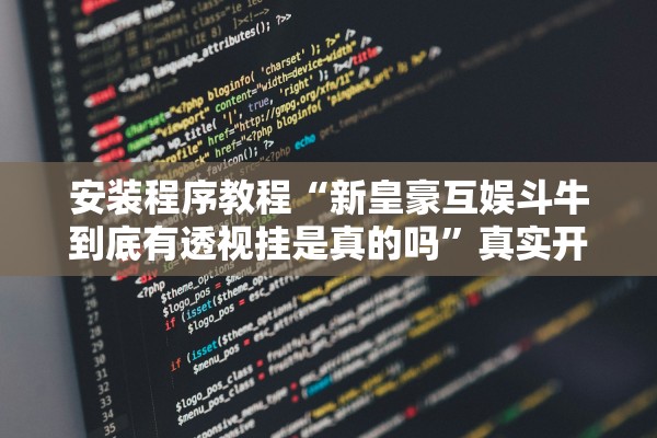 安装程序教程“新皇豪互娱斗牛到底有透视挂是真的吗”真实开挂技巧分享