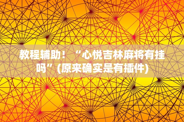 教程辅助！“心悦吉林麻将有挂吗	”(原来确实是有插件)