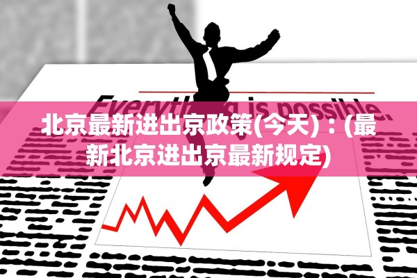 北京最新进出京政策(今天)︰(最新北京进出京最新规定)