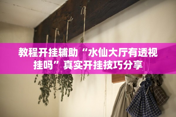 教程开挂辅助“水仙大厅有透视挂吗	”真实开挂技巧分享