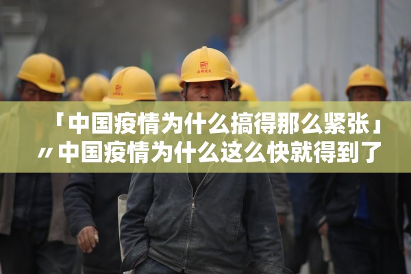 「中国疫情为什么搞得那么紧张」〃中国疫情为什么这么快就得到了控制
