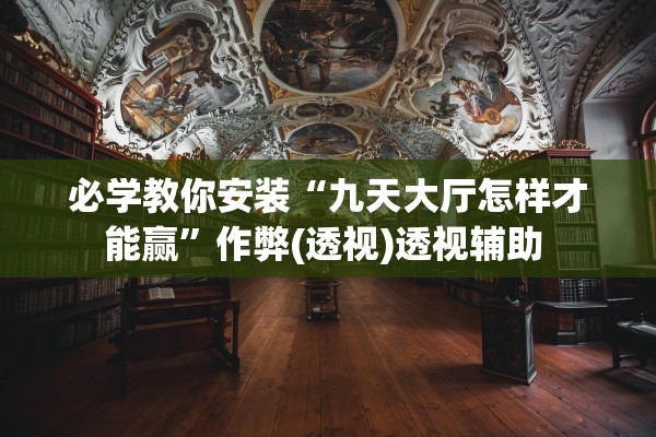 必学教你安装“九天大厅怎样才能赢	”作弊(透视)透视辅助 