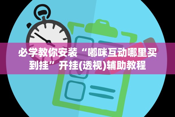 必学教你安装“嘟咪互动哪里买到挂”开挂(透视)辅助教程