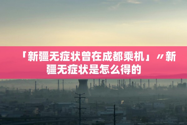 「新疆无症状曾在成都乘机」〃新疆无症状是怎么得的