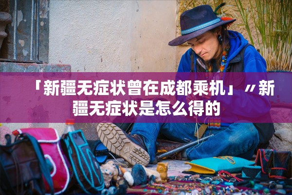 「新疆无症状曾在成都乘机」〃新疆无症状是怎么得的