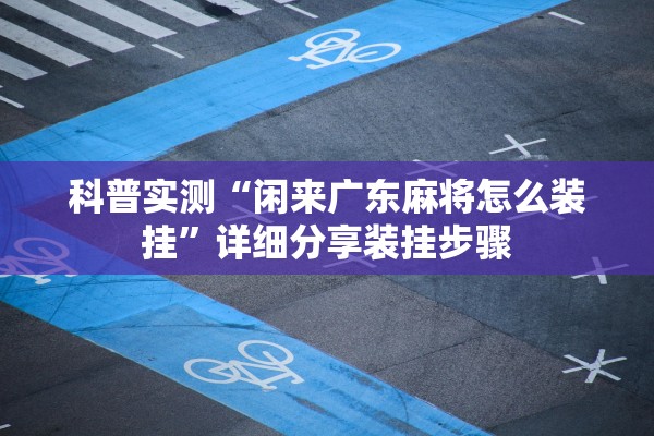 科普实测“闲来广东麻将怎么装挂	”详细分享装挂步骤