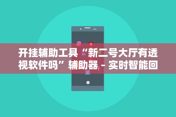 开挂辅助工具“新二号大厅有透视软件吗”辅助器 – 实时智能回复
