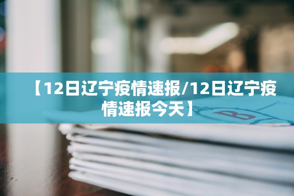 【12日辽宁疫情速报/12日辽宁疫情速报今天】