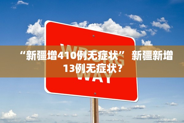“新疆增410例无症状	” 新疆新增13例无症状？