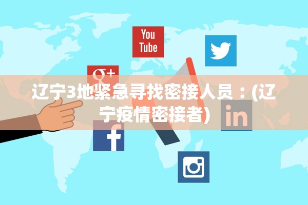 辽宁3地紧急寻找密接人员︰(辽宁疫情密接者)