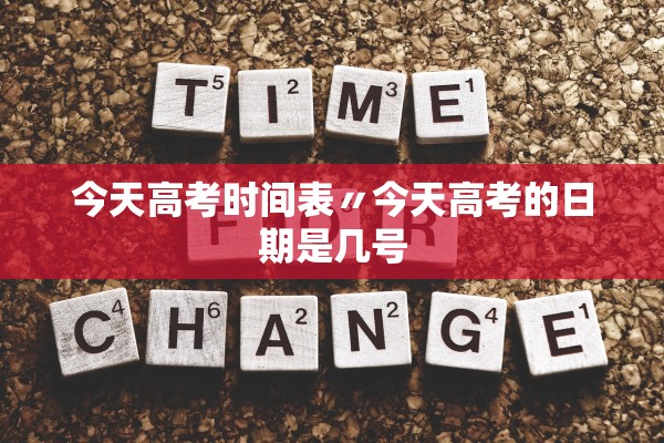 今天高考时间表〃今天高考的日期是几号