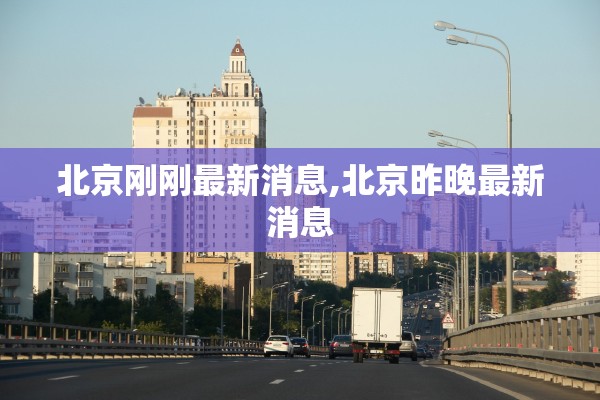 北京刚刚最新消息,北京昨晚最新消息