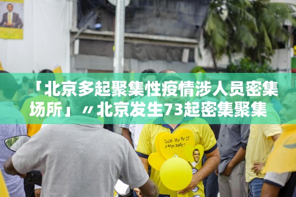 「北京多起聚集性疫情涉人员密集场所」〃北京发生73起密集聚集病例