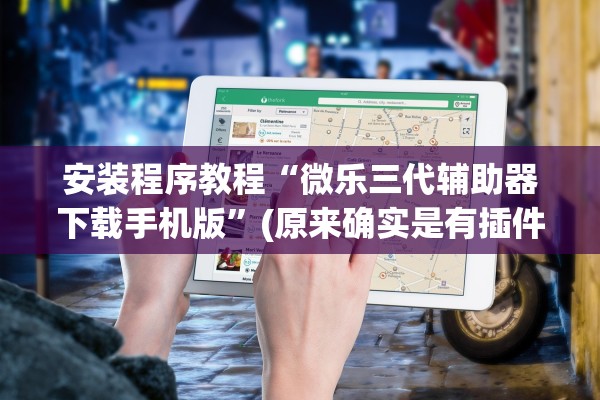 安装程序教程“微乐三代辅助器下载手机版	”(原来确实是有插件)