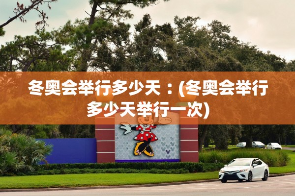 冬奥会举行多少天︰(冬奥会举行多少天举行一次)