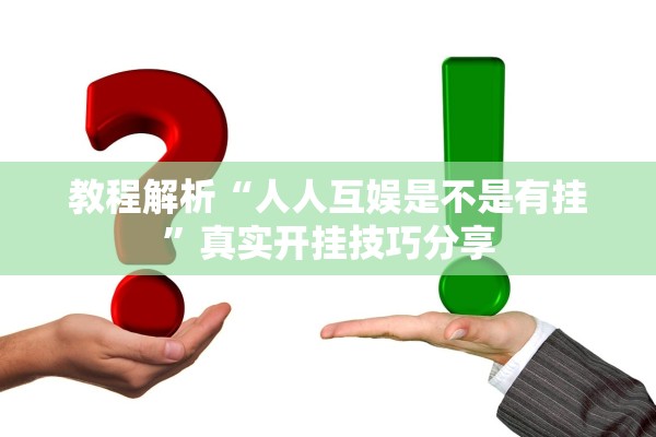 教程解析“人人互娱是不是有挂”真实开挂技巧分享