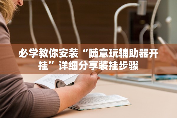 必学教你安装“随意玩辅助器开挂”详细分享装挂步骤