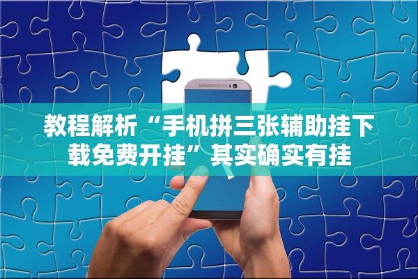 教程解析“手机拼三张辅助挂下载免费开挂	”其实确实有挂