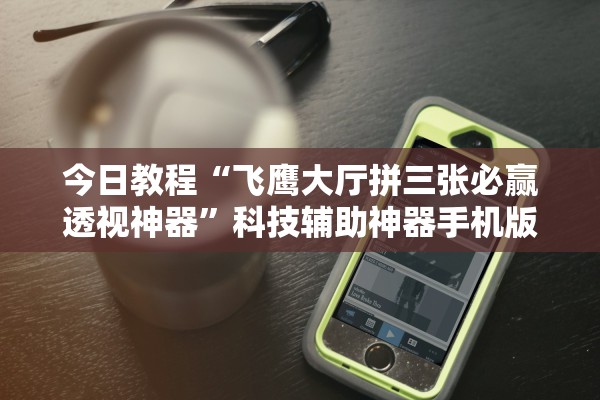 今日教程“飞鹰大厅拼三张必赢透视神器”科技辅助神器手机版教程