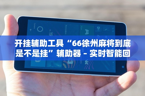 开挂辅助工具“66徐州麻将到底是不是挂”辅助器 – 实时智能回复