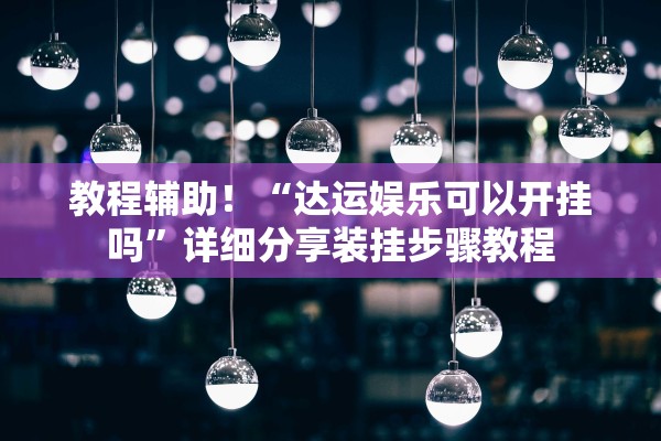 教程辅助！“达运娱乐可以开挂吗”详细分享装挂步骤教程