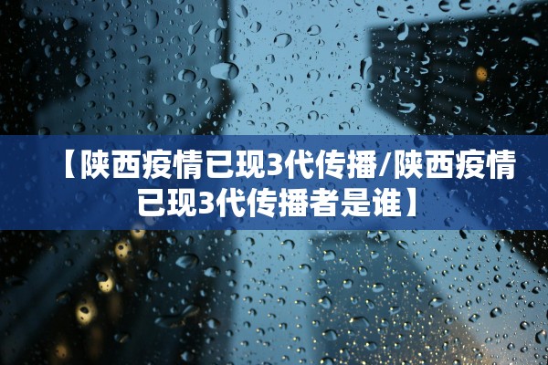 【陕西疫情已现3代传播/陕西疫情已现3代传播者是谁】