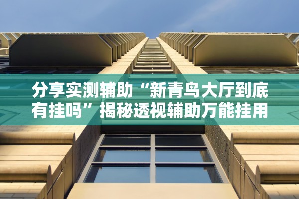 分享实测辅助“新青鸟大厅到底有挂吗	”揭秘透视辅助万能挂用法