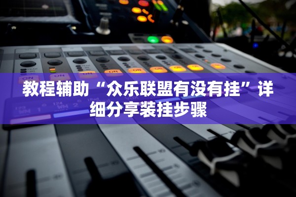 教程辅助“众乐联盟有没有挂”详细分享装挂步骤