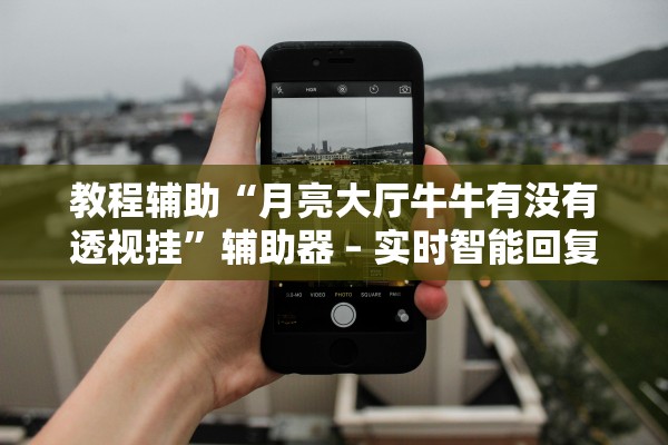 教程辅助“月亮大厅牛牛有没有透视挂”辅助器 – 实时智能回复