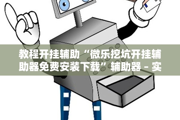 教程开挂辅助“微乐挖坑开挂辅助器免费安装下载”辅助器 – 实时智能回复